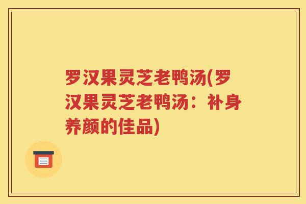 罗汉果灵芝老鸭汤(罗汉果灵芝老鸭汤：补身养颜的佳品)