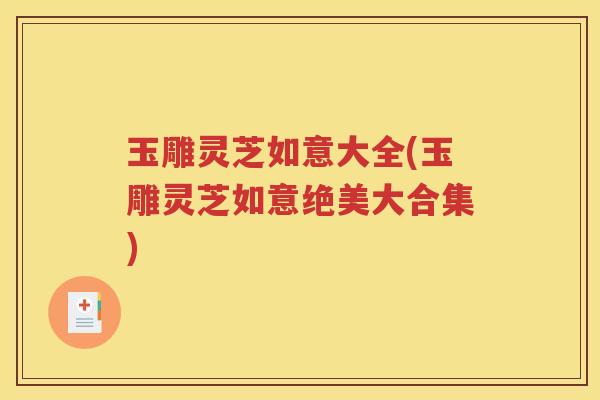 玉雕灵芝如意大全(玉雕灵芝如意绝美大合集)