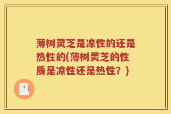 薄树灵芝是凉性的还是热性的(薄树灵芝的性质是凉性还是热性？)