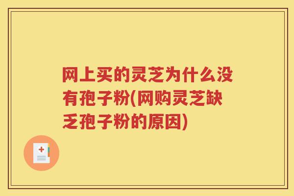网上买的灵芝为什么没有孢子粉(网购灵芝缺乏孢子粉的原因)
