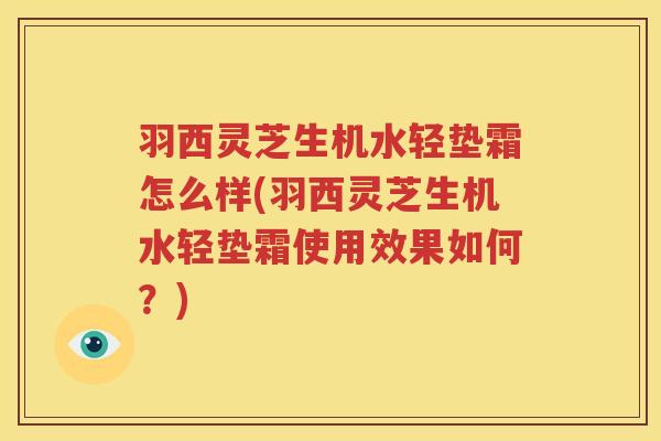 羽西灵芝生机水轻垫霜怎么样(羽西灵芝生机水轻垫霜使用效果如何？)