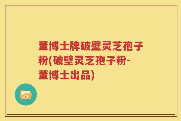 董博士牌破壁灵芝孢子粉(破壁灵芝孢子粉-董博士出品)