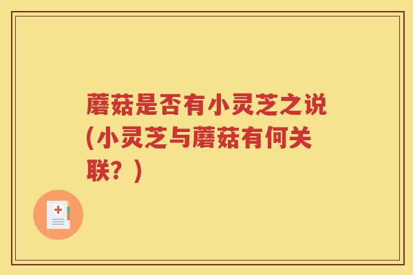 蘑菇是否有小灵芝之说(小灵芝与蘑菇有何关联？)