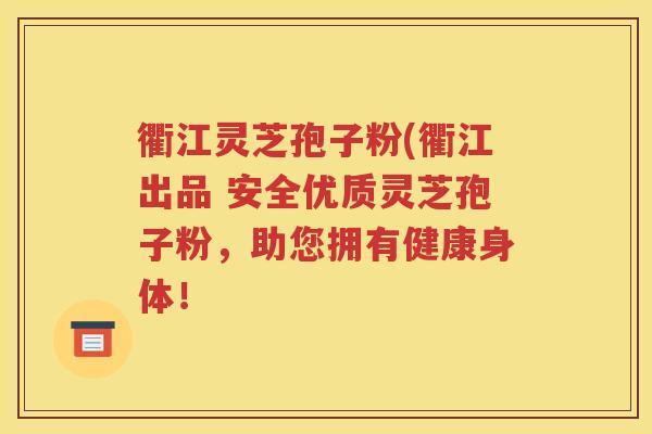 衢江灵芝孢子粉(衢江出品 安全优质灵芝孢子粉，助您拥有健康身体！