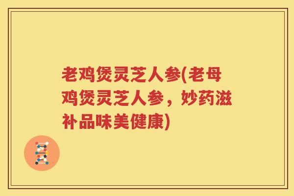 老鸡煲灵芝人参(老母鸡煲灵芝人参，妙药滋补品味美健康)
