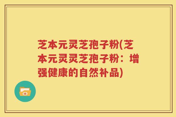 芝本元灵芝孢子粉(芝本元灵灵芝孢子粉：增强健康的自然补品)