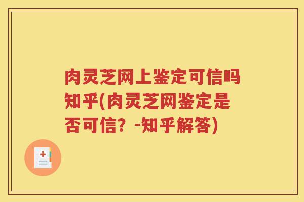 肉灵芝网上鉴定可信吗知乎(肉灵芝网鉴定是否可信？-知乎解答)