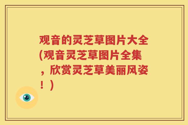 观音的灵芝草图片大全(观音灵芝草图片全集，欣赏灵芝草美丽风姿！)