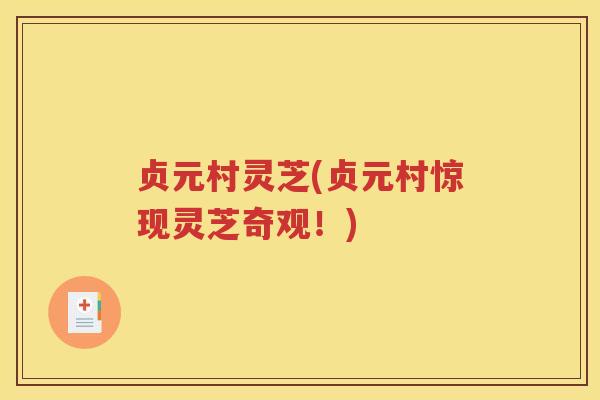 贞元村灵芝(贞元村惊现灵芝奇观！)