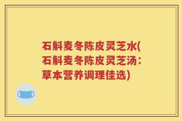 石斛麦冬陈皮灵芝水(石斛麦冬陈皮灵芝汤：草本营养调理佳选)