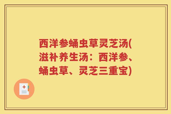 西洋参蛹虫草灵芝汤(滋补养生汤：西洋参、蛹虫草、灵芝三重宝)