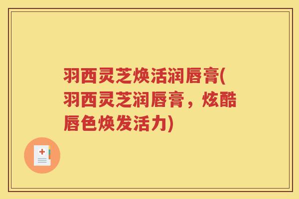 羽西灵芝焕活润唇膏(羽西灵芝润唇膏，炫酷唇色焕发活力)