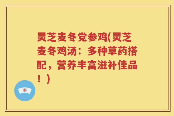 灵芝麦冬党参鸡(灵芝麦冬鸡汤：多种草药搭配，营养丰富滋补佳品！)