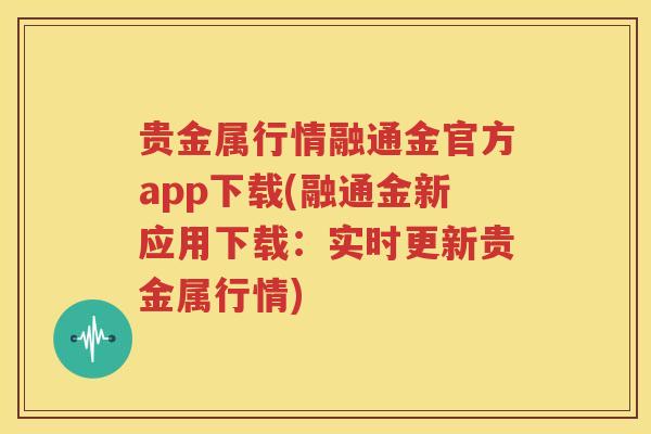 贵金属行情融通金官方app下载(融通金新应用下载：实时更新贵金属行情)