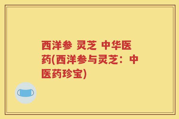 西洋参 灵芝 中华医药(西洋参与灵芝：中医药珍宝)