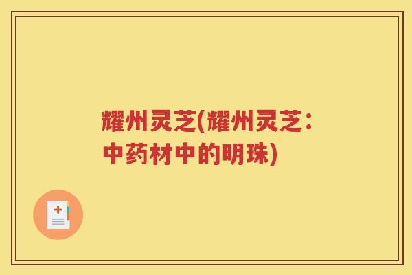 耀州灵芝(耀州灵芝：中药材中的明珠)