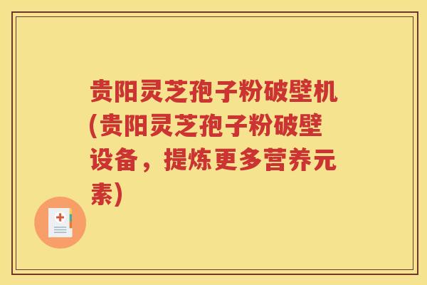 贵阳灵芝孢子粉破壁机(贵阳灵芝孢子粉破壁设备，提炼更多营养元素)