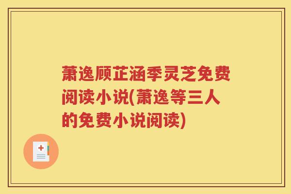 萧逸顾芷涵季灵芝免费阅读小说(萧逸等三人的免费小说阅读)