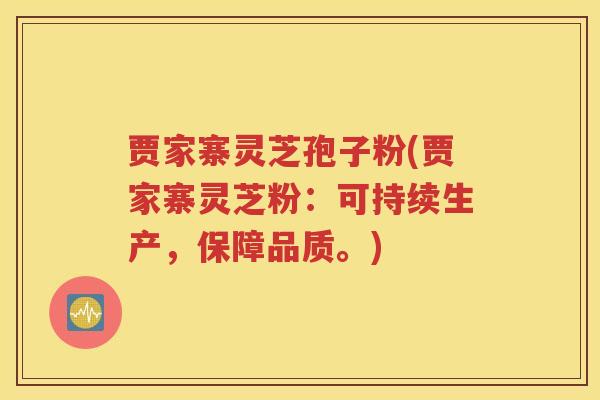 贾家寨灵芝孢子粉(贾家寨灵芝粉：可持续生产，保障品质。)