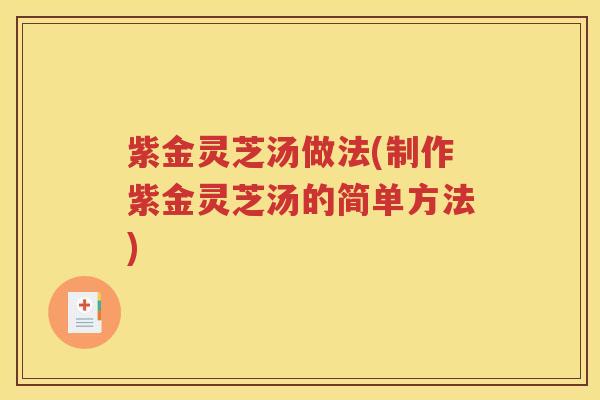 紫金灵芝汤做法(制作紫金灵芝汤的简单方法)