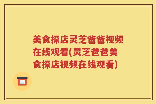 美食探店灵芝爸爸视频在线观看(灵芝爸爸美食探店视频在线观看)