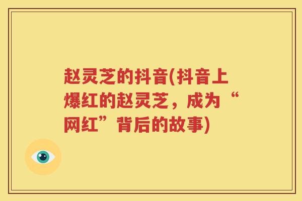 赵灵芝的抖音(抖音上爆红的赵灵芝，成为“网红”背后的故事)