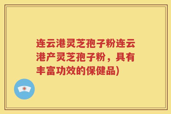 连云港灵芝孢子粉连云港产灵芝孢子粉，具有丰富功效的保健品)