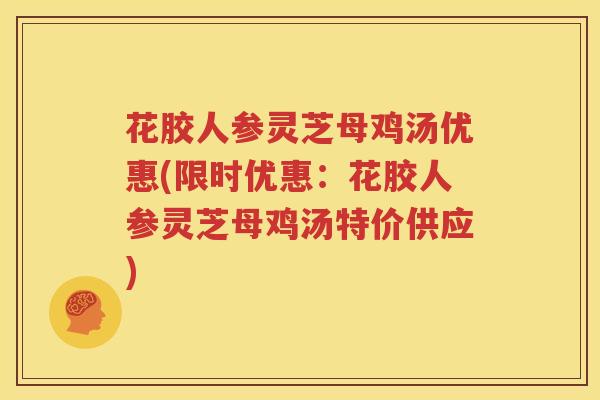 花胶人参灵芝母鸡汤优惠(限时优惠：花胶人参灵芝母鸡汤特价供应)