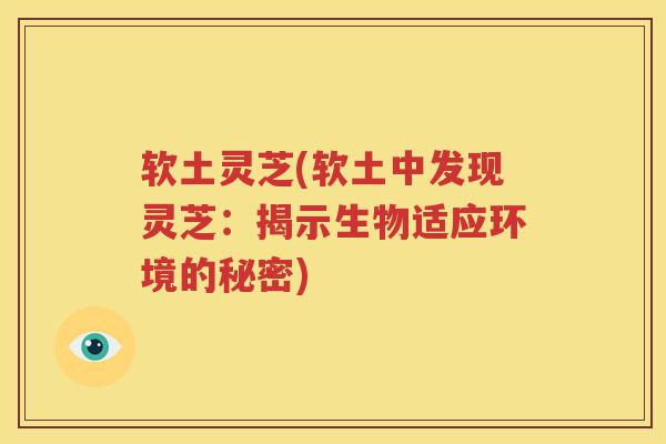 软土灵芝(软土中发现灵芝：揭示生物适应环境的秘密)