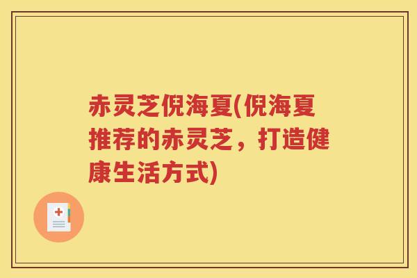 赤灵芝倪海夏(倪海夏推荐的赤灵芝，打造健康生活方式)