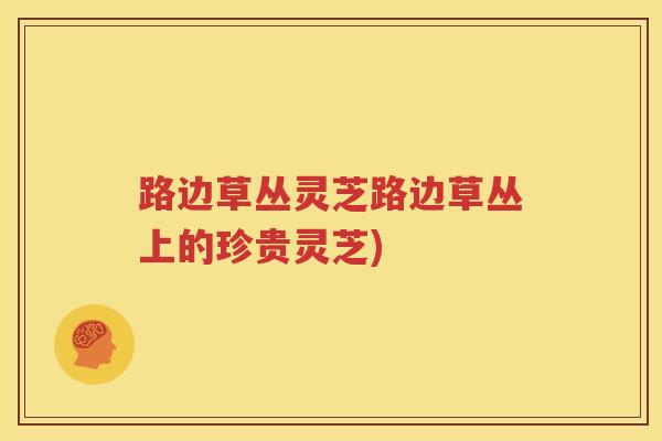路边草丛灵芝路边草丛上的珍贵灵芝)