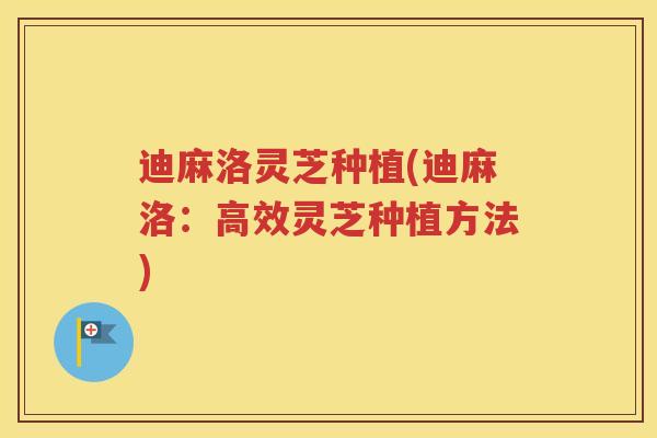 迪麻洛灵芝种植(迪麻洛：高效灵芝种植方法)