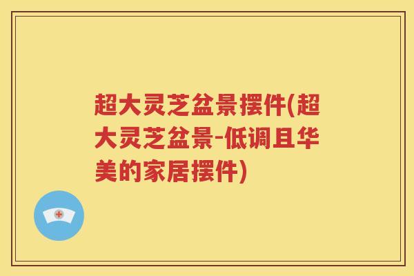 超大灵芝盆景摆件(超大灵芝盆景-低调且华美的家居摆件)