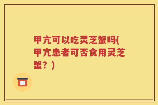 甲亢可以吃灵芝蟹吗(甲亢患者可否食用灵芝蟹？)