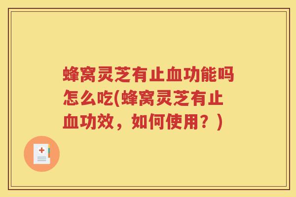 蜂窝灵芝有止血功能吗怎么吃(蜂窝灵芝有止血功效，如何使用？)