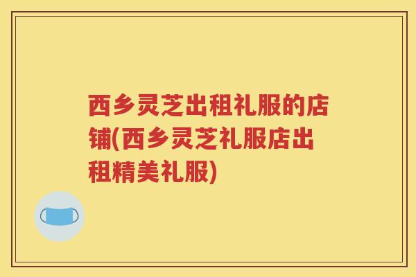 西乡灵芝出租礼服的店铺(西乡灵芝礼服店出租精美礼服)