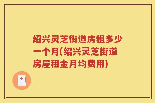 绍兴灵芝街道房租多少一个月(绍兴灵芝街道房屋租金月均费用)