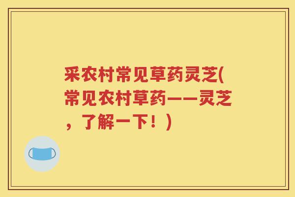 采农村常见草药灵芝(常见农村草药——灵芝，了解一下！)