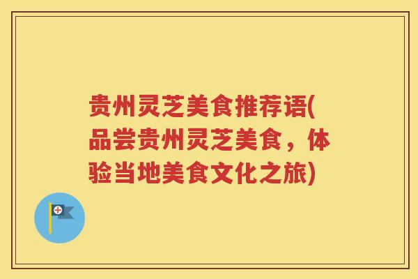 贵州灵芝美食推荐语(品尝贵州灵芝美食，体验当地美食文化之旅)