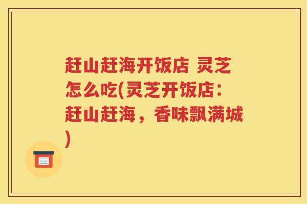 赶山赶海开饭店 灵芝怎么吃(灵芝开饭店：赶山赶海，香味飘满城)