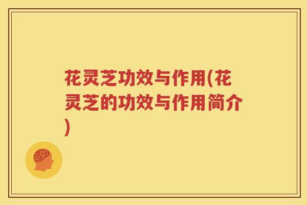 花灵芝功效与作用(花灵芝的功效与作用简介)