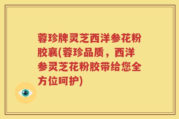 蓉珍牌灵芝西洋参花粉胶襄(蓉珍品质，西洋参灵芝花粉胶带给您全方位呵护)
