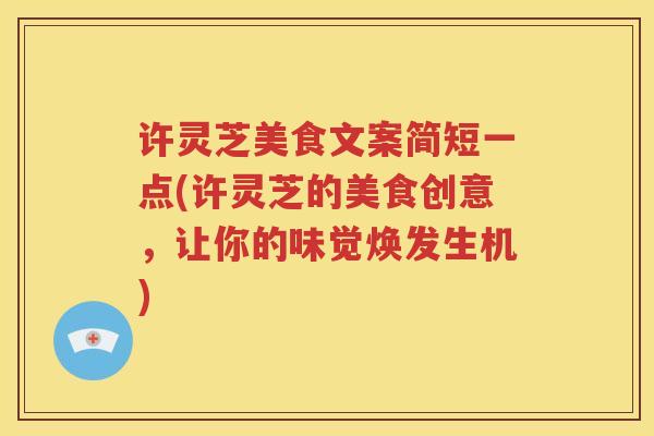 许灵芝美食文案简短一点(许灵芝的美食创意，让你的味觉焕发生机)