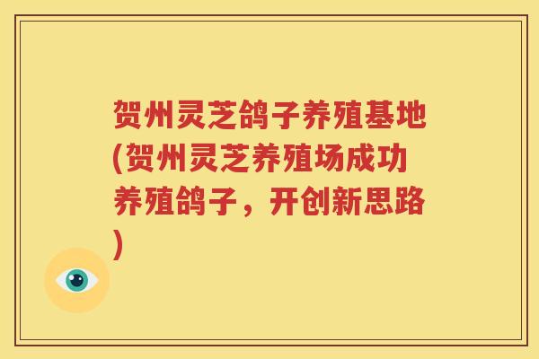 贺州灵芝鸽子养殖基地(贺州灵芝养殖场成功养殖鸽子，开创新思路)