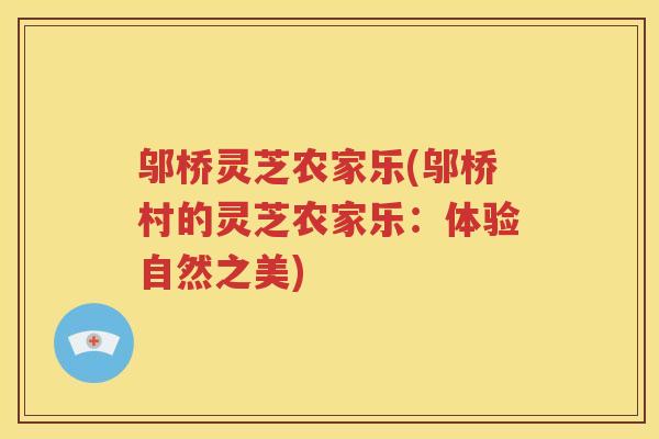 邬桥灵芝农家乐(邬桥村的灵芝农家乐：体验自然之美)