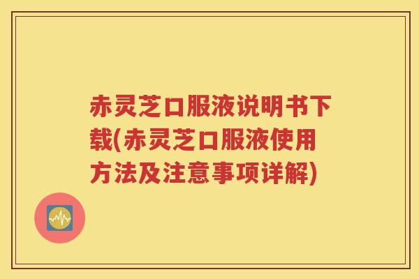 赤灵芝口服液说明书下载(赤灵芝口服液使用方法及注意事项详解)