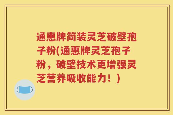通惠牌简装灵芝破壁孢子粉(通惠牌灵芝孢子粉，破壁技术更增强灵芝营养吸收能力！)