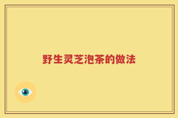 野生灵芝泡茶的做法