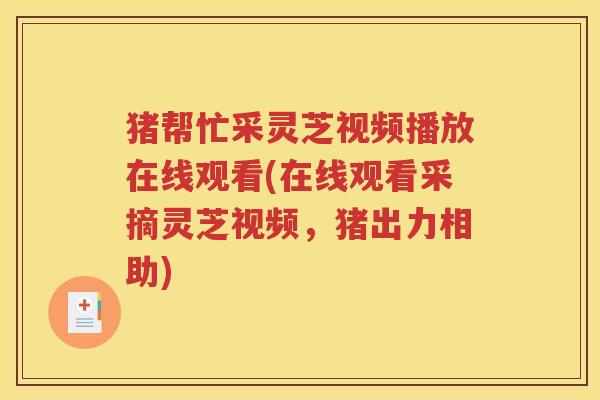 猪帮忙采灵芝视频播放在线观看(在线观看采摘灵芝视频，猪出力相助)