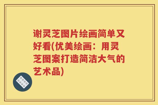 谢灵芝图片绘画简单又好看(优美绘画：用灵芝图案打造简洁大气的艺术品)